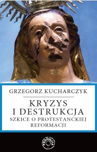 Kryzys i destrukcja. Szkice o protestanckiej reformacji - G. Kucharczyk