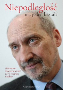 Niepodległość ma jeden kształt. Antoniemu Macierewiczowi w 70. rocznicę urodzin