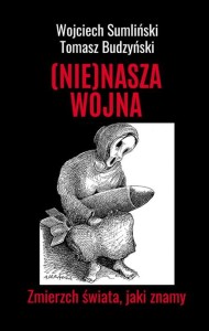 (Nie)nasza wojna. Zmierzch świata, jaki znamy - Wojciech Sumliński, Tomasz Budzyński