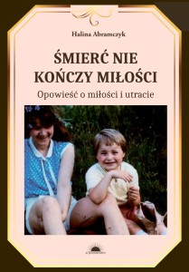 Śmierć nie kończy miłości. Opowieść o miłości i utracie - Halina Abramczyk