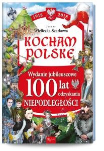Kocham Polskę. Wydanie jubileuszowe 100 lat odzyskania niepodległości - J. Szarek, J. Szarek
